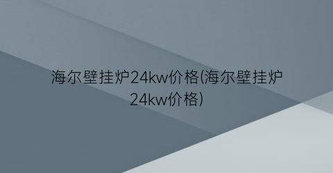 海尔壁挂炉24kw价格(海尔壁挂炉24kw价格)