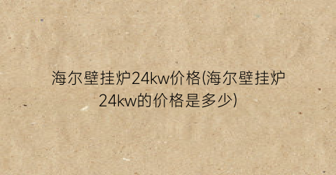 海尔壁挂炉24kw价格(海尔壁挂炉24kw的价格是多少)