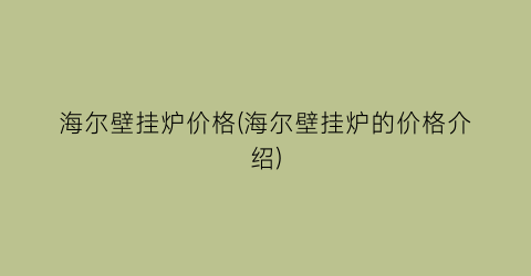 海尔壁挂炉价格(海尔壁挂炉的价格介绍)
