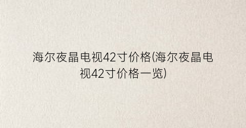 海尔夜晶电视42寸价格(海尔夜晶电视42寸价格一览)
