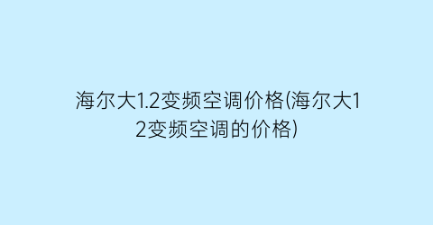 海尔大1.2变频空调价格(海尔大12变频空调的价格)
