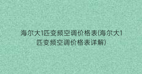 “海尔大1匹变频空调价格表(海尔大1匹变频空调价格表详解)