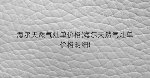 海尔天然气灶单价格(海尔天然气灶单价格明细)