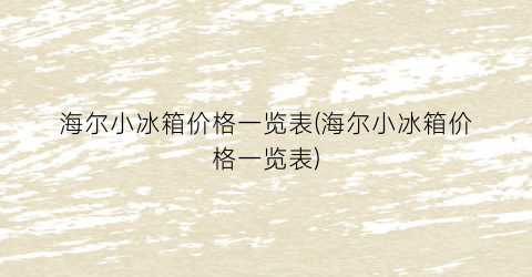 海尔小冰箱价格一览表(海尔小冰箱价格一览表)