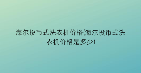 海尔投币式洗衣机价格(海尔投币式洗衣机价格是多少)
