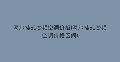 “海尔挂式变频空调价格(海尔挂式变频空调价格区间)