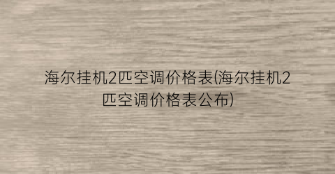 “海尔挂机2匹空调价格表(海尔挂机2匹空调价格表公布)