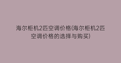 海尔柜机2匹空调价格(海尔柜机2匹空调价格的选择与购买)
