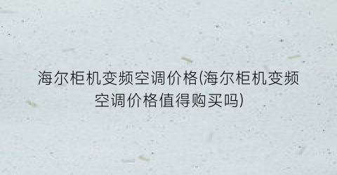 海尔柜机变频空调价格(海尔柜机变频空调价格值得购买吗)