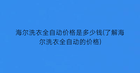 海尔洗衣全自动价格是多少钱(了解海尔洗衣全自动的价格)