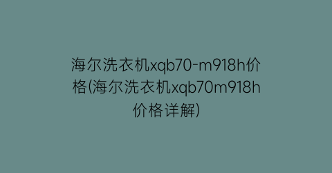 “海尔洗衣机xqb70-m918h价格(海尔洗衣机xqb70m918h价格详解)