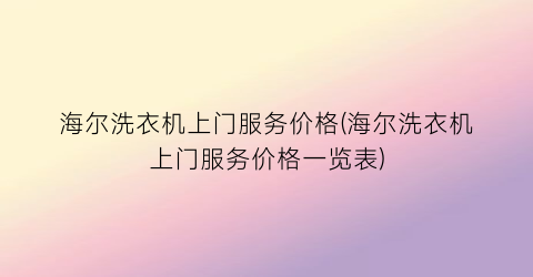海尔洗衣机上门服务价格(海尔洗衣机上门服务价格一览表)