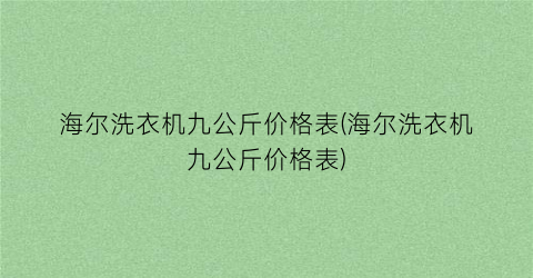 “海尔洗衣机九公斤价格表(海尔洗衣机九公斤价格表)