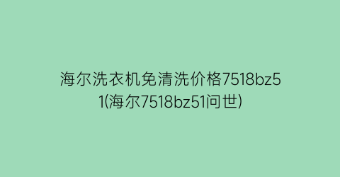 海尔洗衣机免清洗价格7518bz51(海尔7518bz51问世)