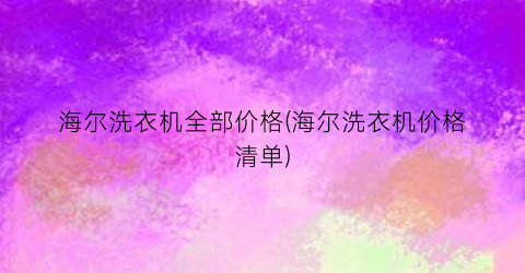 海尔洗衣机全部价格(海尔洗衣机价格清单)