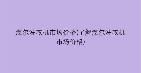 海尔洗衣机市场价格(了解海尔洗衣机市场价格)