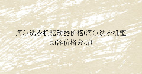 海尔洗衣机驱动器价格(海尔洗衣机驱动器价格分析)