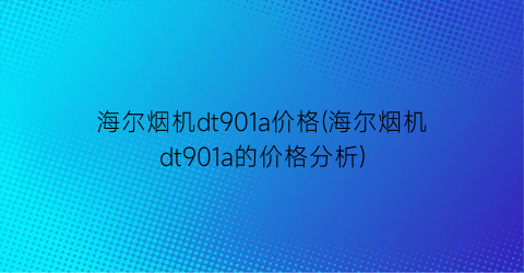 海尔烟机dt901a价格(海尔烟机dt901a的价格分析)