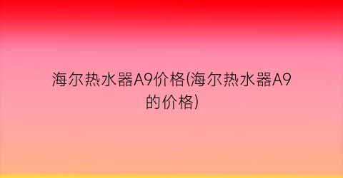 海尔热水器A9价格(海尔热水器A9的价格)