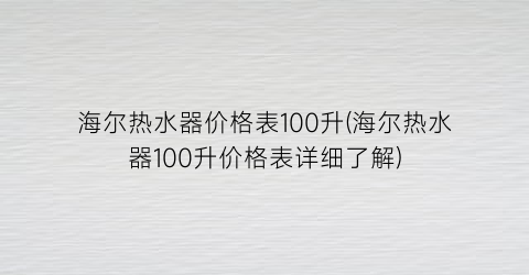 海尔热水器价格表100升(海尔热水器100升价格表详细了解)