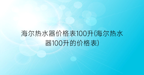 海尔热水器价格表100升(海尔热水器100升的价格表)