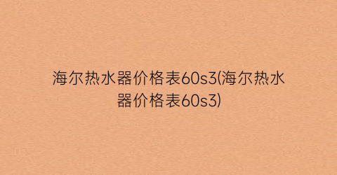 海尔热水器价格表60s3(海尔热水器价格表60s3)