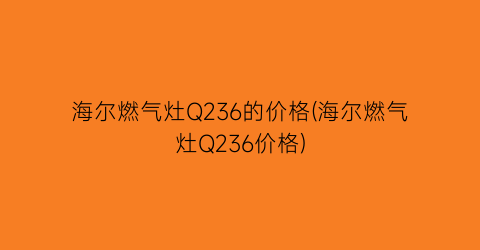 海尔燃气灶Q236的价格(海尔燃气灶Q236价格)