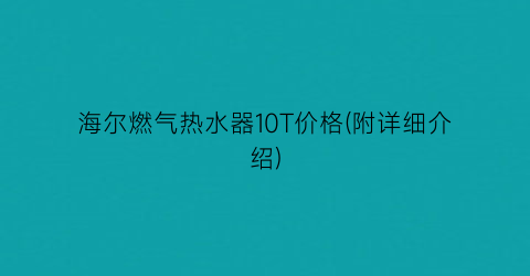 海尔燃气热水器10T价格(附详细介绍)