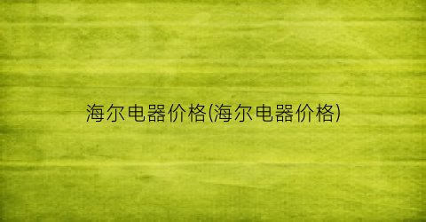 海尔电器价格(海尔电器价格)