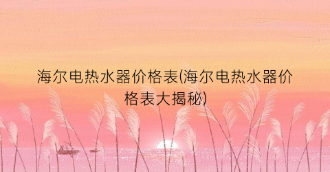 海尔电热水器价格表(海尔电热水器价格表大揭秘)