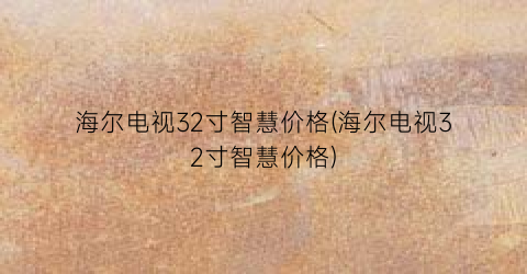 海尔电视32寸智慧价格(海尔电视32寸智慧价格)
