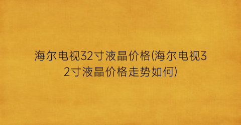 海尔电视32寸液晶价格(海尔电视32寸液晶价格走势如何)