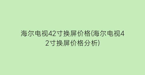 海尔电视42寸换屏价格(海尔电视42寸换屏价格分析)