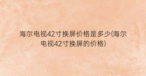 海尔电视42寸换屏价格是多少(海尔电视42寸换屏的价格)