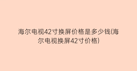 海尔电视42寸换屏价格是多少钱(海尔电视换屏42寸价格)
