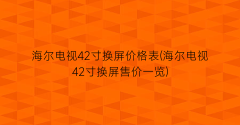 海尔电视42寸换屏价格表(海尔电视42寸换屏售价一览)