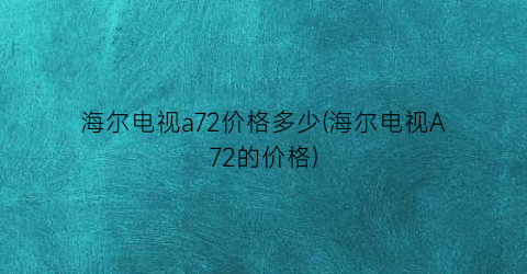 海尔电视a72价格多少(海尔电视A72的价格)