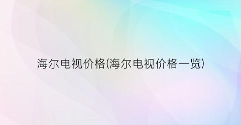 海尔电视价格(海尔电视价格一览)