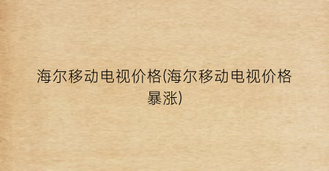 海尔移动电视价格(海尔移动电视价格暴涨)