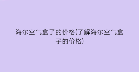 海尔空气盒子的价格(了解海尔空气盒子的价格)