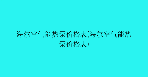 海尔空气能热泵价格表(海尔空气能热泵价格表)