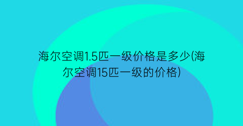 海尔空调1.5匹一级价格是多少(海尔空调15匹一级的价格)