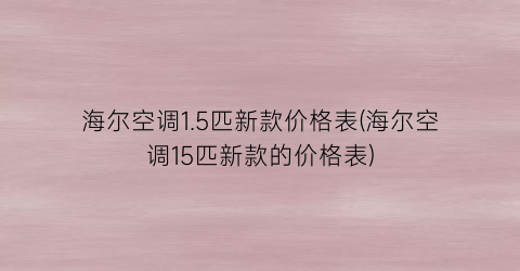 海尔空调1.5匹新款价格表(海尔空调15匹新款的价格表)