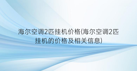 海尔空调2匹挂机价格(海尔空调2匹挂机的价格及相关信息)