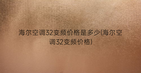 海尔空调32变频价格是多少(海尔空调32变频价格)