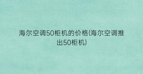 海尔空调50柜机的价格(海尔空调推出50柜机)