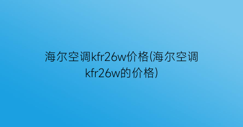 海尔空调kfr26w价格(海尔空调kfr26w的价格)