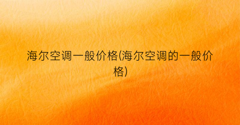 海尔空调一般价格(海尔空调的一般价格)