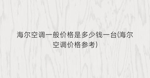 “海尔空调一般价格是多少钱一台(海尔空调价格参考)