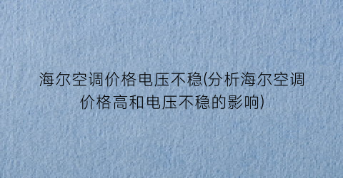 海尔空调价格电压不稳(分析海尔空调价格高和电压不稳的影响)